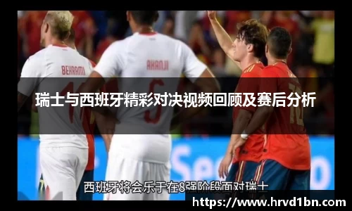 瑞士与西班牙精彩对决视频回顾及赛后分析