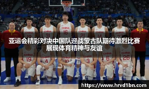 亚运会精彩对决中国队迎战蒙古队期待激烈比赛展现体育精神与友谊