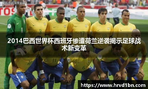2014巴西世界杯西班牙惨遭荷兰逆袭揭示足球战术新变革