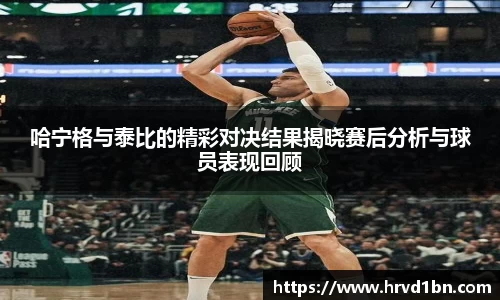 哈宁格与泰比的精彩对决结果揭晓赛后分析与球员表现回顾