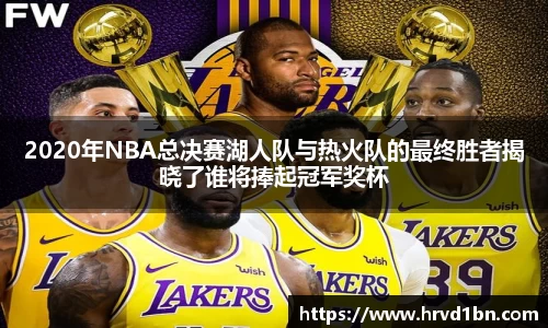 2020年NBA总决赛湖人队与热火队的最终胜者揭晓了谁将捧起冠军奖杯