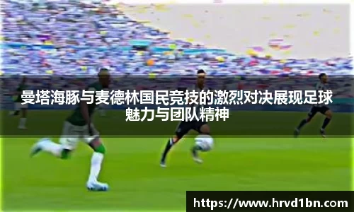 曼塔海豚与麦德林国民竞技的激烈对决展现足球魅力与团队精神